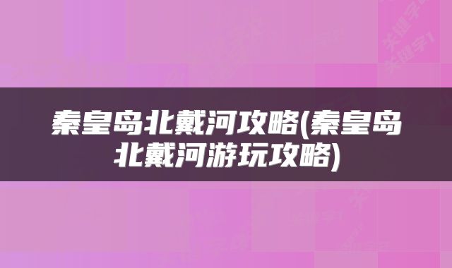 秦皇岛北戴河攻略(秦皇岛北戴河游玩攻略)