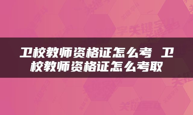 卫校教师资格证怎么考 卫校教师资格证怎么考取