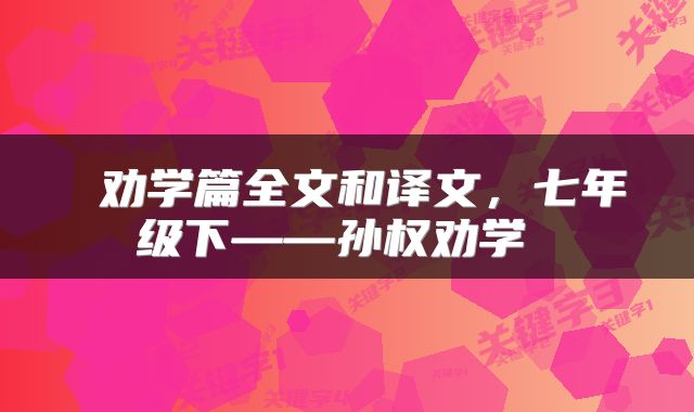  劝学篇全文和译文，七年级下——孙权劝学 