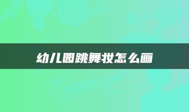 幼儿园跳舞妆怎么画