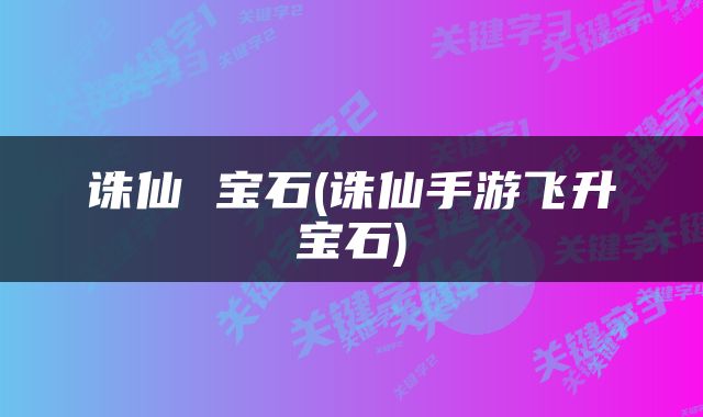 诛仙 宝石(诛仙手游飞升宝石)