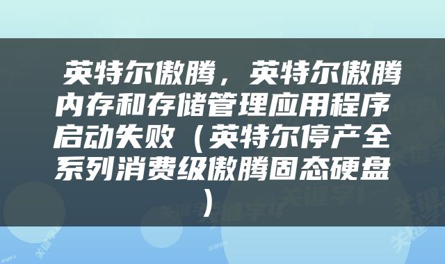  英特尔傲腾，英特尔傲腾内存和存储管理应用程序启动失败（英特尔停产全系列消费级傲腾固态硬盘） 