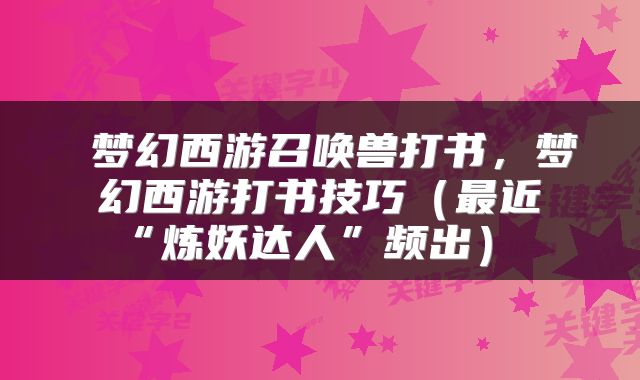  梦幻西游召唤兽打书，梦幻西游打书技巧（最近“炼妖达人”频出） 