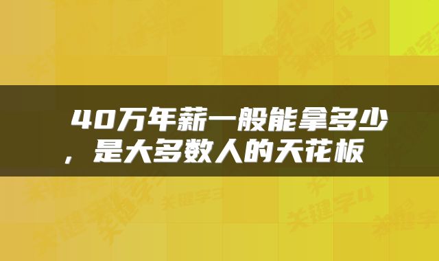  40万年薪一般能拿多少，是大多数人的天花板 