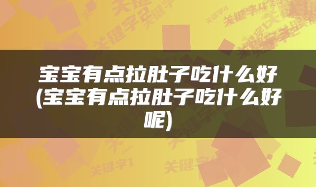 宝宝有点拉肚子吃什么好(宝宝有点拉肚子吃什么好呢)