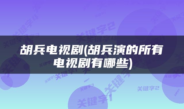 胡兵电视剧(胡兵演的所有电视剧有哪些)