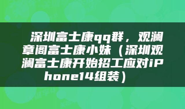  深圳富士康qq群，观澜章阁富士康小妹（深圳观澜富士康开始招工应对iPhone14组装） 