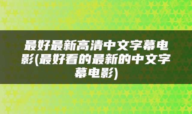 最好最新高清中文字幕电影(最好看的最新的中文字幕电影)