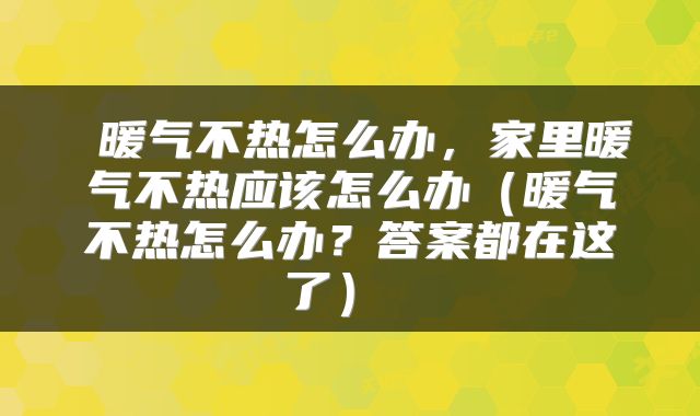  暖气不热怎么办，家里暖气不热应该怎么办（暖气不热怎么办？答案都在这了） 
