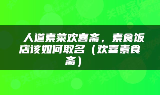 人道素菜欢喜斋,素食饭店该如何取名(欢喜素食斋)