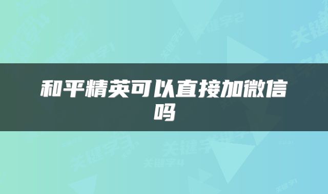 和平精英可以直接加微信吗