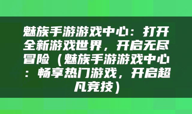 魅族手游游戏中心：打开全新游戏世界，开启无尽冒险（魅族手游游戏中心：畅享热门游戏，开启超凡竞技）