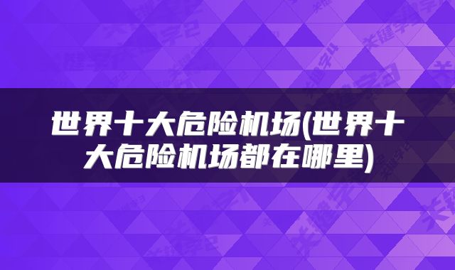 世界十大危险机场(世界十大危险机场都在哪里)