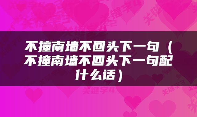 不撞南墙不回头下一句（不撞南墙不回头下一句配什么话）