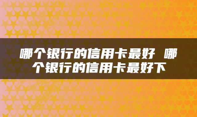 哪个银行的信用卡最好 哪个银行的信用卡最好下