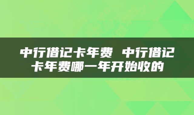 中行借记卡年费 中行借记卡年费哪一年开始收的