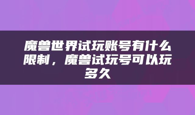 魔兽世界试玩账号有什么限制，魔兽试玩号可以玩多久