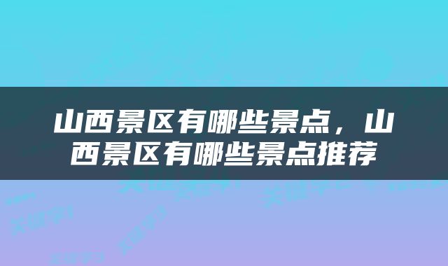 山西景区有哪些景点，山西景区有哪些景点推荐