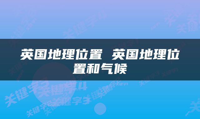 英国地理位置 英国地理位置和气候