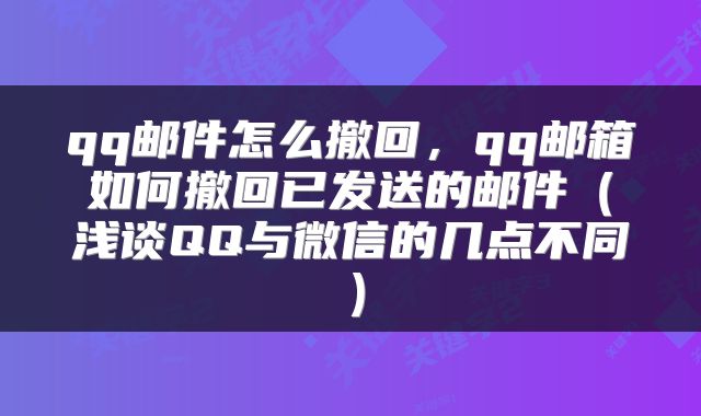 qq邮件怎么撤回，qq邮箱如何撤回已发送的邮件（浅谈QQ与微信的几点不同）