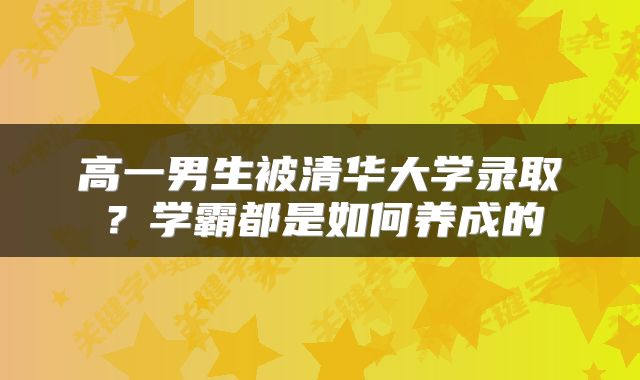 高一男生被清华大学录取？学霸都是如何养成的