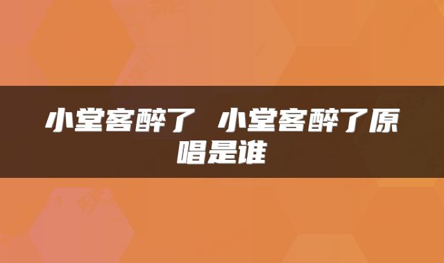 小堂客醉了 小堂客醉了原唱是谁