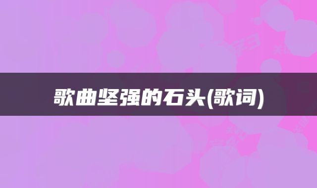 歌曲坚强的石头(歌词)