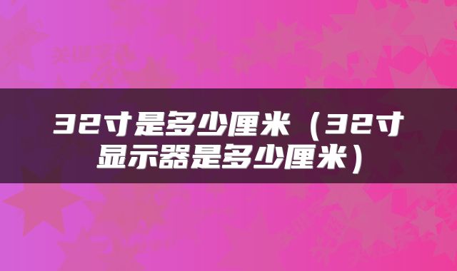 32寸是多少厘米（32寸显示器是多少厘米）