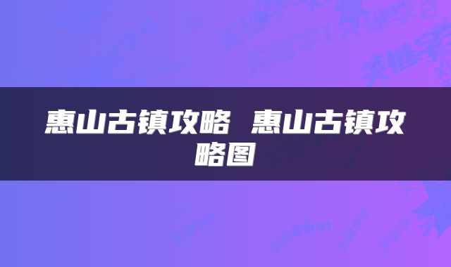 惠山古镇攻略 惠山古镇攻略图