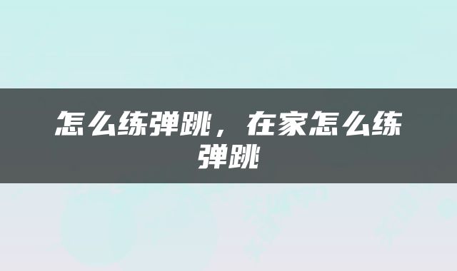 怎么练弹跳，在家怎么练弹跳