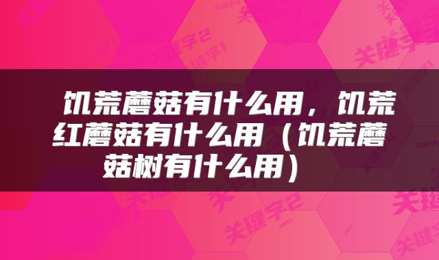 饥荒蘑菇有什么用，饥荒红蘑菇有什么用（饥荒蘑菇树有什么用） 