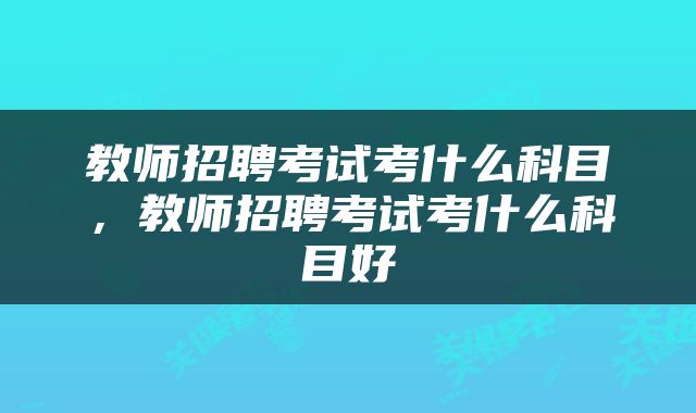 教师招聘考试考什么科目，教师招聘考试考什么科目好