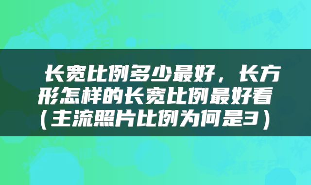  长宽比例多少最好，长方形怎样的长宽比例最好看（主流照片比例为何是3） 