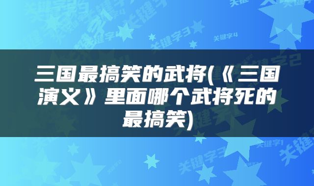 三国最搞笑的武将(《三国演义》里面哪个武将死的最搞笑)