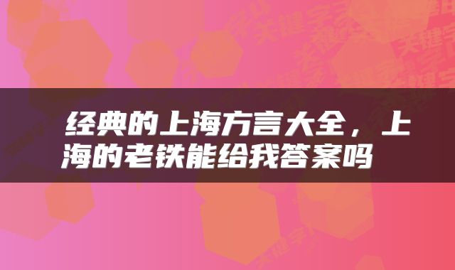  经典的上海方言大全，上海的老铁能给我答案吗 