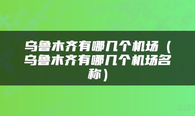 乌鲁木齐有哪几个机场（乌鲁木齐有哪几个机场名称）