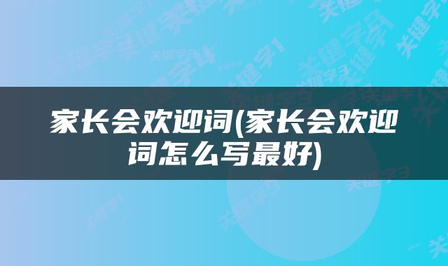 家长会欢迎词(家长会欢迎词怎么写最好)
