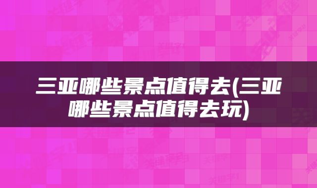 三亚哪些景点值得去(三亚哪些景点值得去玩)