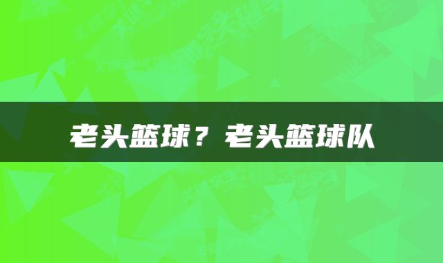 老头篮球？老头篮球队
