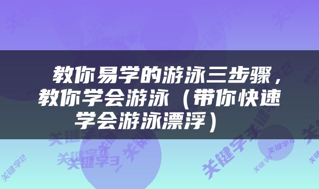  教你易学的游泳三步骤，教你学会游泳（带你快速学会游泳漂浮） 