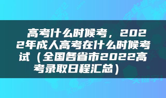 高考什么时候考，2022年成人高考在什么时候考试（全国各省市2022高考录取日程汇总） 