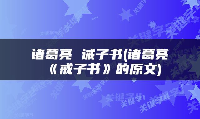 诸葛亮 诫子书(诸葛亮《戒子书》的原文)