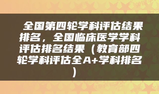 全国第四轮学科评估结果排名，全国临床医学学科评估排名结果（教育部四轮学科评估全A+学科排名） 