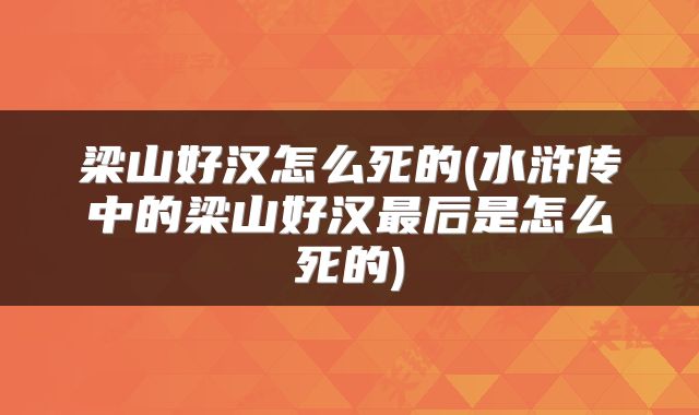 梁山好汉怎么死的(水浒传中的梁山好汉最后是怎么死的)