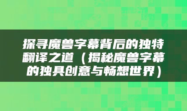 探寻魔兽字幕背后的独特翻译之道（揭秘魔兽字幕的独具创意与畅想世界）