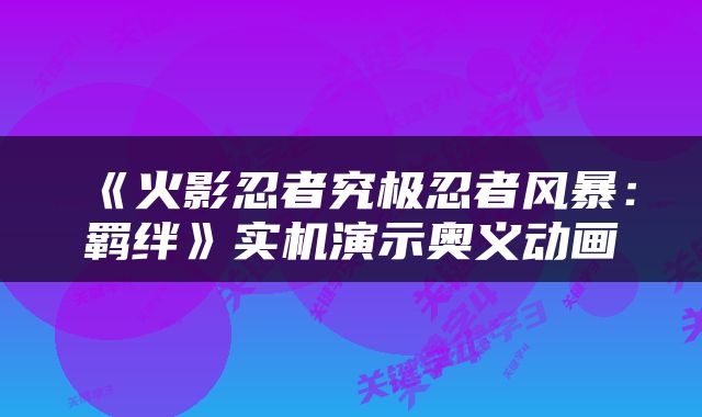 《火影忍者究极忍者风暴：羁绊》实机演示奥义动画