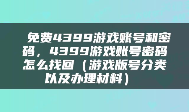  免费4399游戏账号和密码，4399游戏账号密码怎么找回（游戏版号分类以及办理材料） 