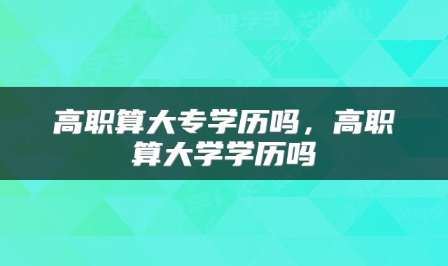 高职算大专学历吗，高职算大学学历吗