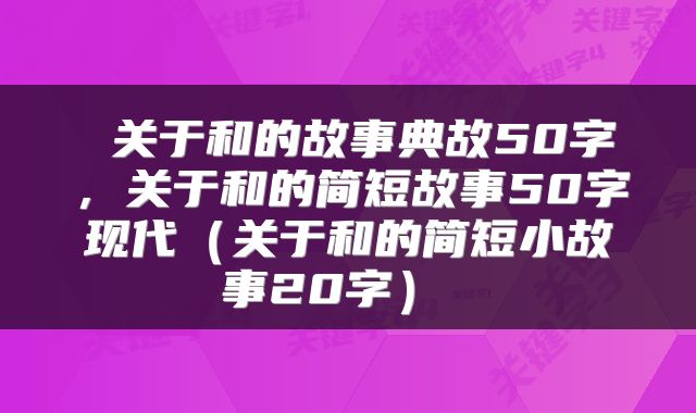 关于和的故事典故50字,关于和的简短故事50字现代(关于和的简短小故事20字)