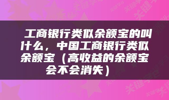  工商银行类似余额宝的叫什么，中国工商银行类似余额宝（高收益的余额宝会不会消失） 